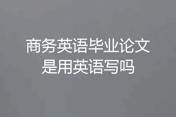 商务英语毕业论文是用英语写吗