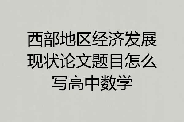 西部地区经济发展现状论文题目怎么写高中数学