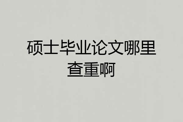 硕士毕业论文哪里查重啊