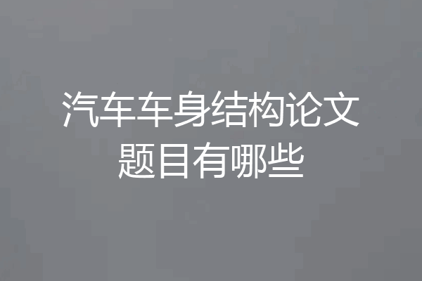 汽车车身结构论文题目有哪些
