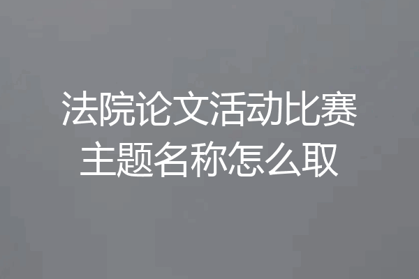 法院论文活动比赛主题名称怎么取