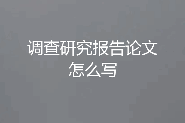 调查研究报告论文怎么写