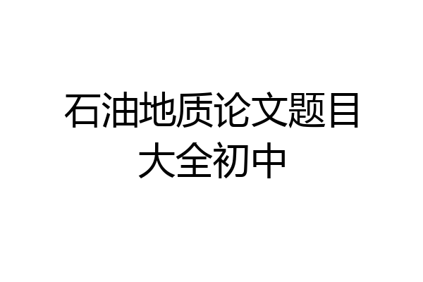 石油地质论文题目大全初中