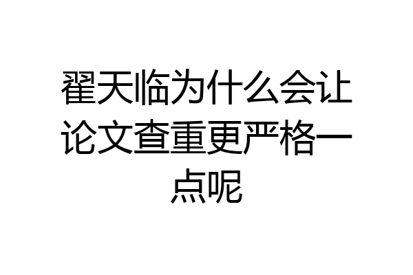 翟天临为什么会让论文查重更严格一点呢