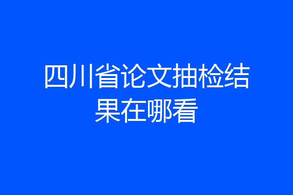 四川省论文抽检结果在哪看
