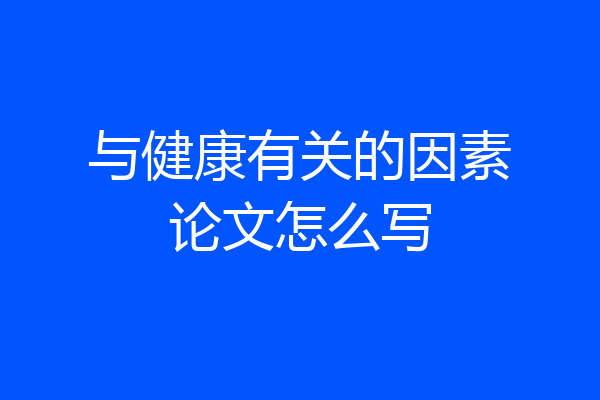 与健康有关的因素论文怎么写