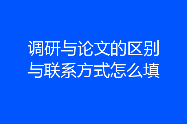 调研与论文的区别与联系方式怎么填