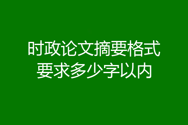 时政论文摘要格式要求多少字以内