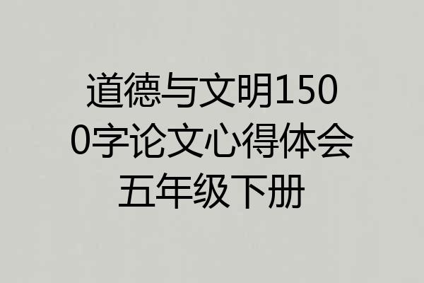 道德与文明1500字论文心得体会五年级下册