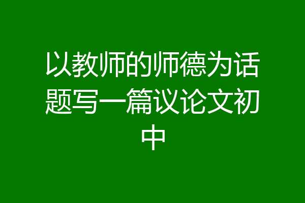 以教师的师德为话题写一篇议论文初中