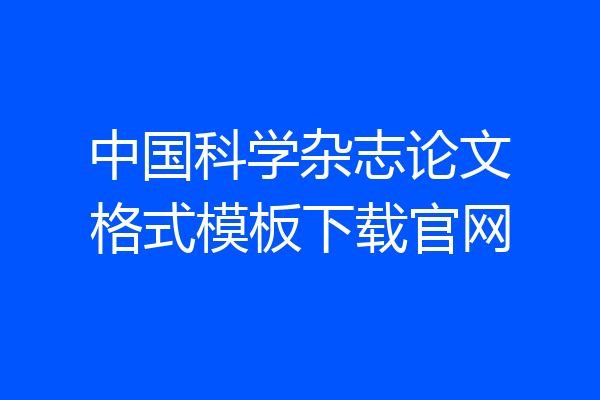 中国科学杂志论文格式模板下载官网