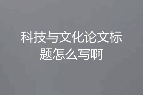 科技与文化论文标题怎么写啊