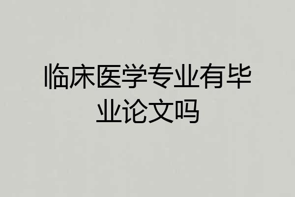 临床医学专业有毕业论文吗