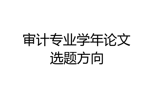 审计专业学年论文选题方向