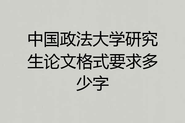 中国政法大学研究生论文格式要求多少字