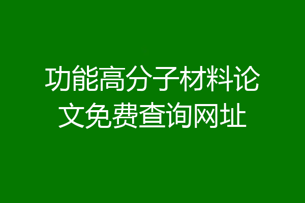 功能高分子材料论文免费查询网址