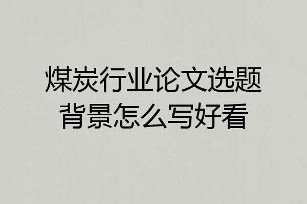 煤炭行业论文选题背景怎么写好看