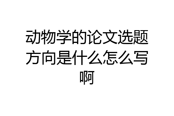 动物学的论文选题方向是什么怎么写啊