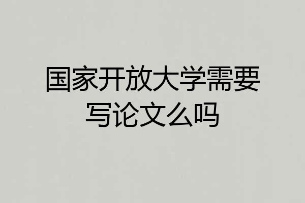 国家开放大学需要写论文么吗