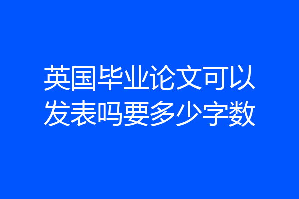 英国毕业论文可以发表吗要多少字数