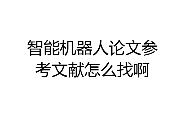 智能机器人论文参考文献怎么找啊
