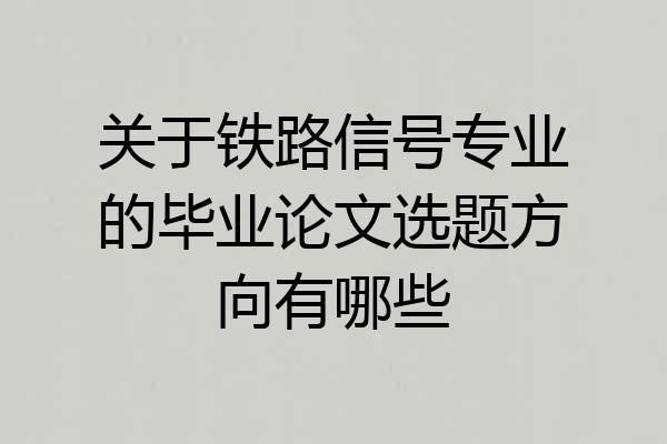 关于铁路信号专业的毕业论文选题方向有哪些