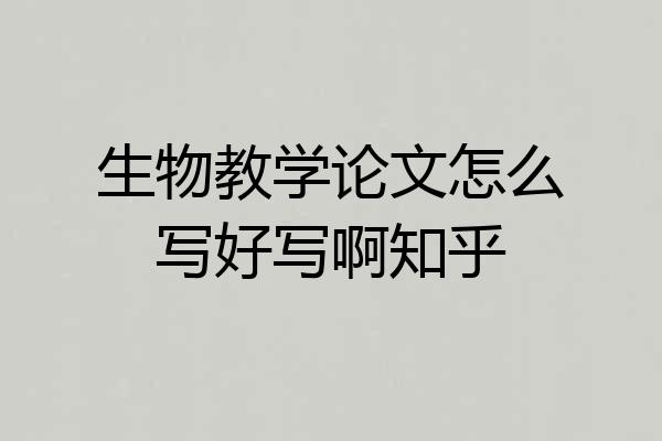 生物教学论文怎么写好写啊知乎