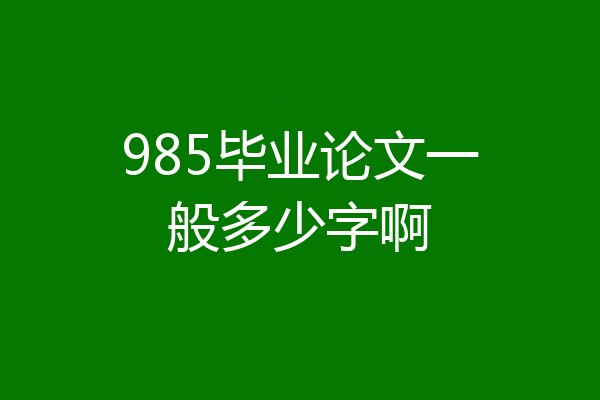 985毕业论文一般多少字啊