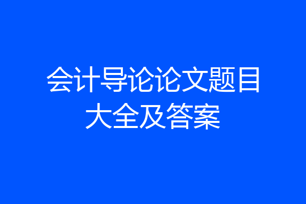 会计导论论文题目大全及答案
