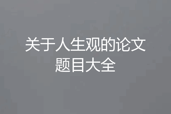 关于人生观的论文题目大全