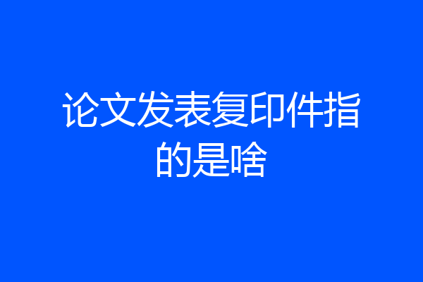 论文发表复印件指的是啥