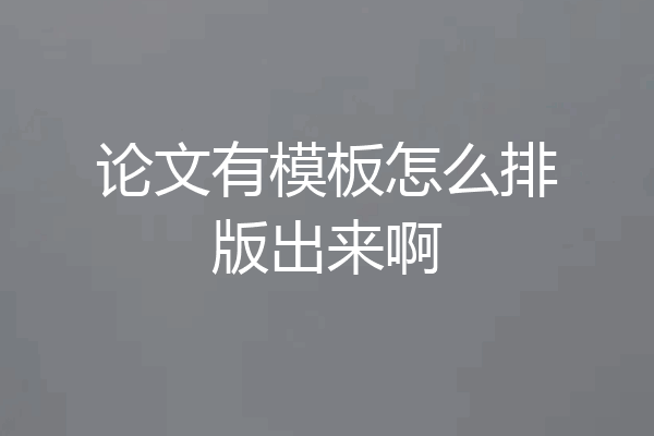 论文有模板怎么排版出来啊