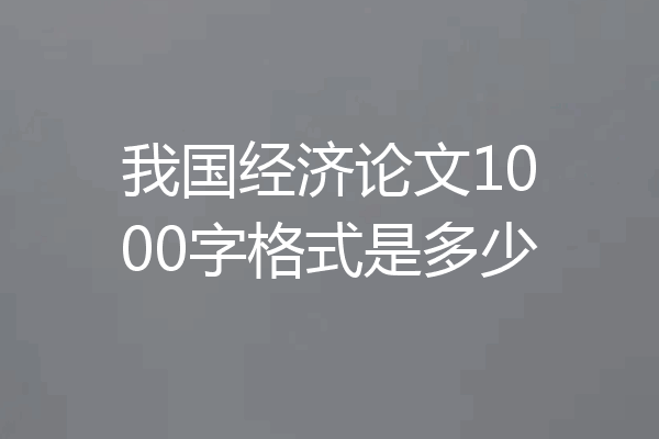 我国经济论文1000字格式是多少