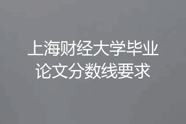 上海财经大学毕业论文分数线要求
