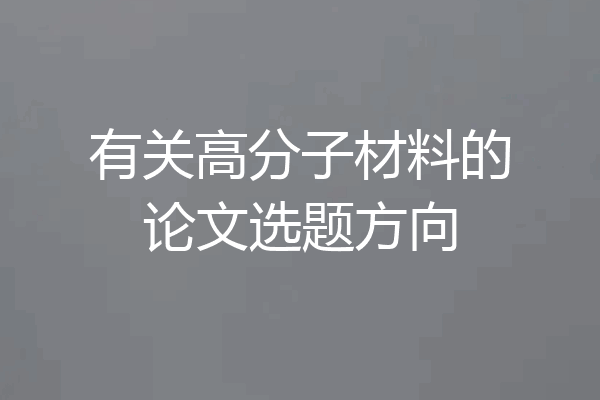 有关高分子材料的论文选题方向