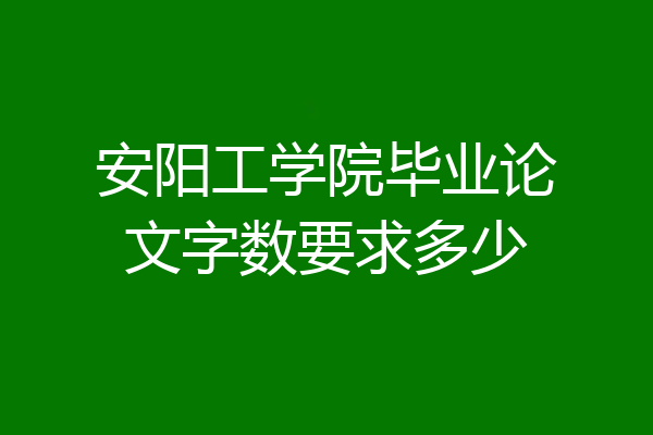 安阳工学院毕业论文字数要求多少