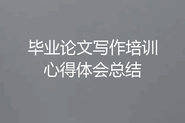 毕业论文写作培训心得体会总结