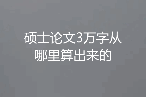 硕士论文3万字从哪里算出来的