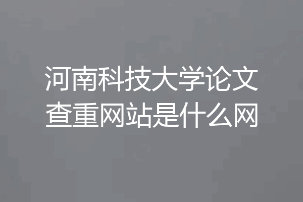 河南科技大学论文查重网站是什么网