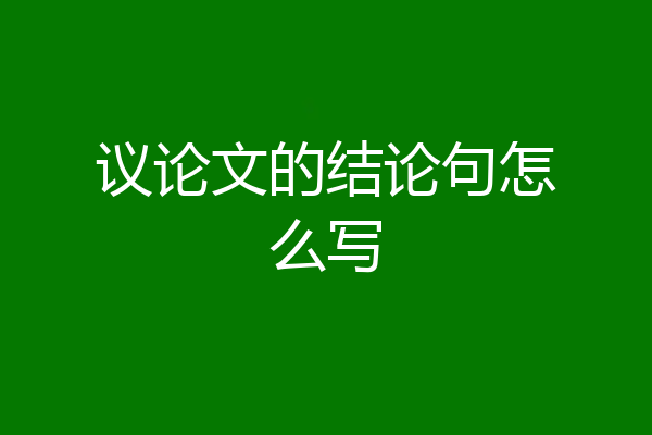 议论文的结论句怎么写