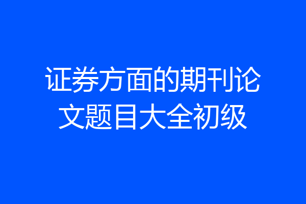 证券方面的期刊论文题目大全初级