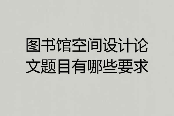 图书馆空间设计论文题目有哪些要求