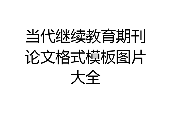当代继续教育期刊论文格式模板图片大全