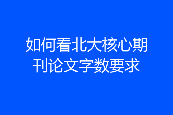 如何看北大核心期刊论文字数要求