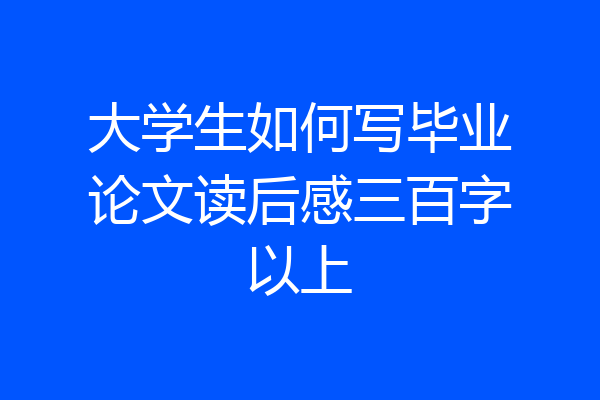 大学生如何写毕业论文读后感三百字以上