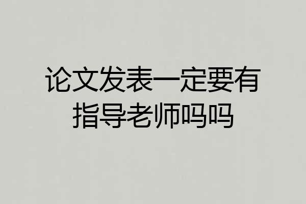 论文发表一定要有指导老师吗吗