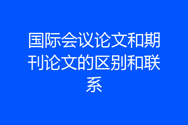 国际会议论文和期刊论文的区别和联系