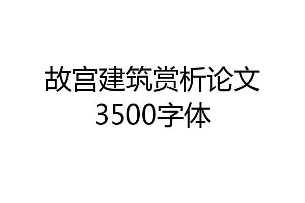故宫建筑赏析论文3500字体