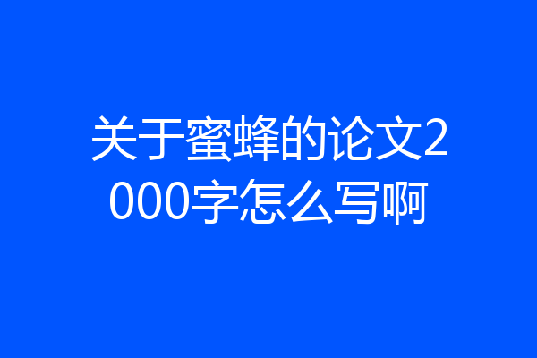 关于蜜蜂的论文2000字怎么写啊
