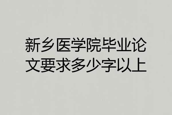 新乡医学院毕业论文要求多少字以上